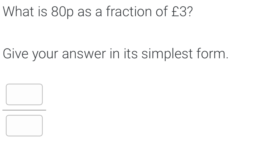 What is 80p as a fraction of £3? Give your answer in its simplest form. frac square square