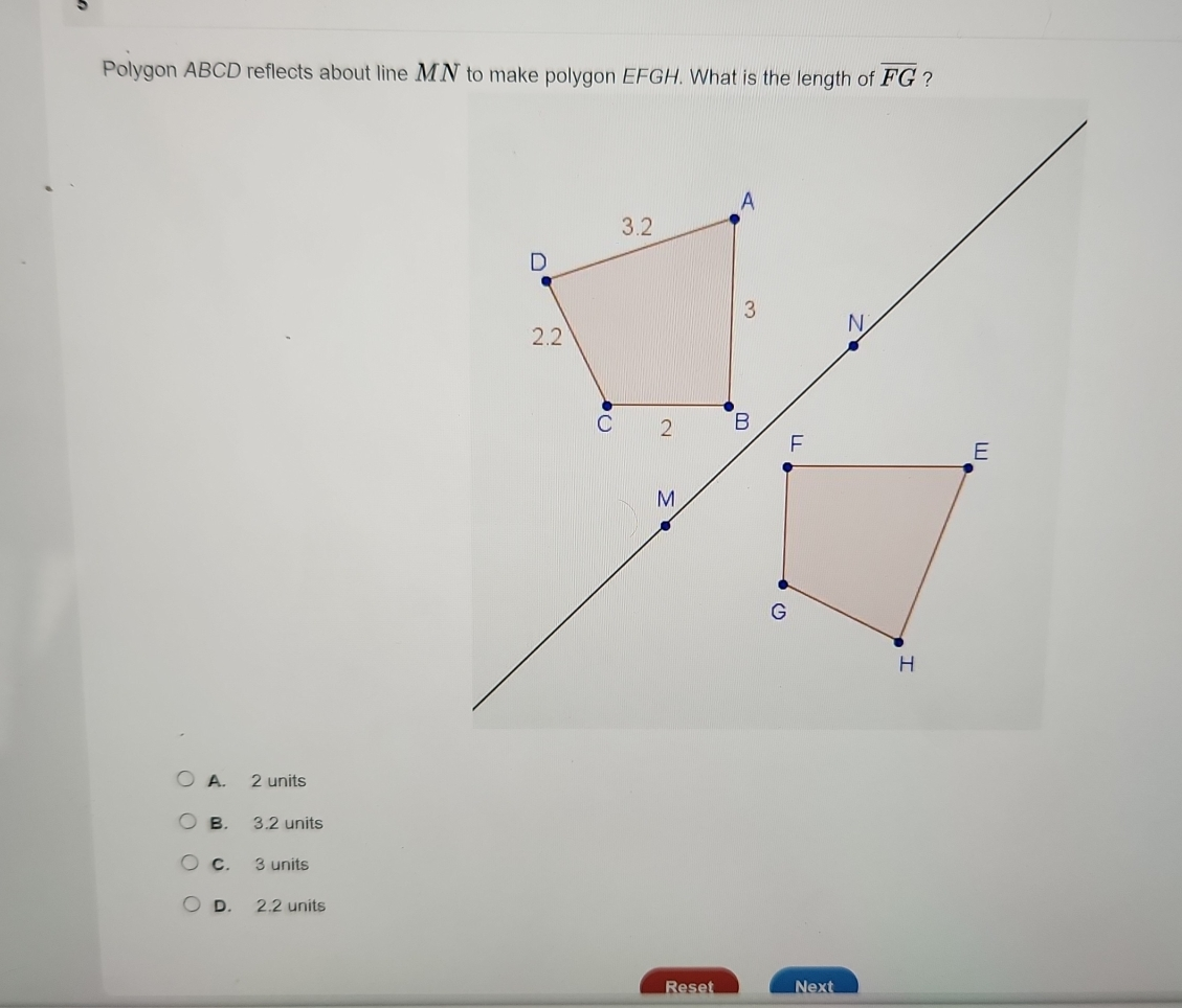 Polygon ABCD reflects about line MN to make polygon EFGH. What is the length of overline FG ? N M A. 2 units B. 3.2 units C. 3 units D. 2.2 units Reset Next