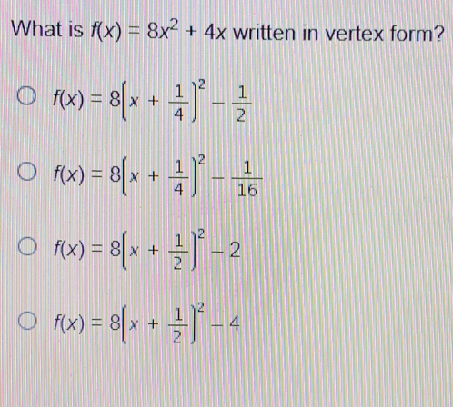 What is fx=8x2+4x written in vertex form? fx=8x+ 1/4 2- 1/2 fx=8x+ 1/4 2- 1/16 fx=8x+ 1/2 2-2 fx=8x+ 1/2 2-4