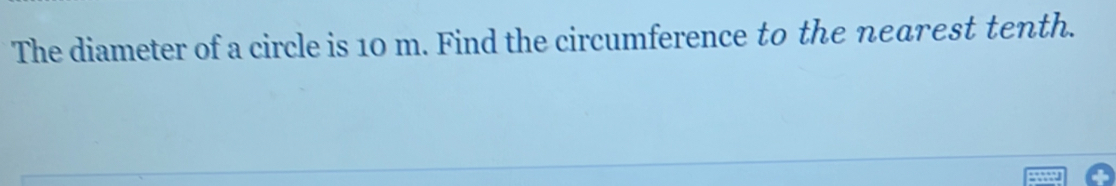 The diameter of a circle is 10 m. Find the circumference to the nearest tenth.