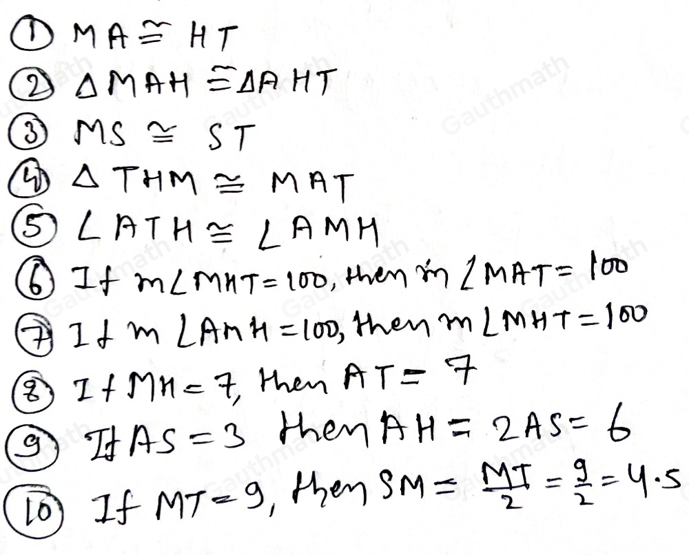 A. Refer to the given figure at the right and answer the following. Given: • MATH is a parallelogram. 1. MA ≌ .- 2. Delta MAH ≌ - 3. MS ≌ frac 4. Delta THM ≌ 5. angle ATH ≌ - 6. If m MMT=100 , then m angle MAT 7. If m angle AMH=100 , then m angle MHT 8. If MH=7 ', then AT=frac 9. If AS=3 , then AH=- 10. If MT=9 , then SM=-