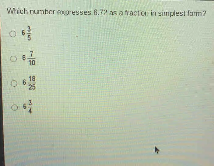 Which number expresses 6.72 as a fraction in simplest form? 6 3/5 6 7/10 6 18/25 6 3/4