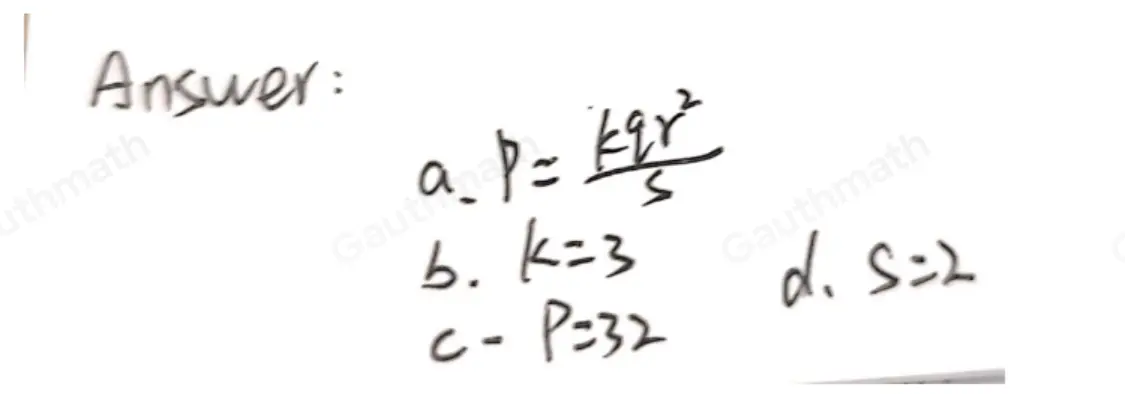 2. p varies directly as q and the square of r and inversely as s. a. Write the equation of the relation. b.Find k if p=40 when q=5,r=4 and s=6. c. Find p when q=8,r=6 and s=9. d. Find's when p=10,q=5 and r=2.