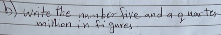 b write the number five and a quarter million in figures.