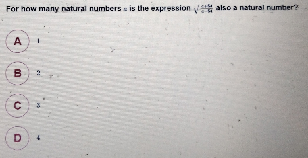 For how many natural numbers a is the expression square root of a+64/a-64 also a natural number? A 1 B 2 C 3 D4