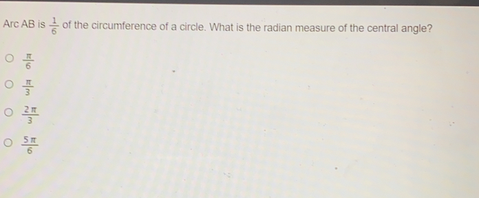 Arc AB is 1/6 of the circumference of a circle. What is the radian measure of the central angle? frac π 6 frac π 3 frac 2 π 3 frac 5 π 6