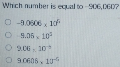 Which number is equal to -906,060? -9.0606 * 105 -9.06 * 105 9.06 * 10-5 9.0606 * 10-5