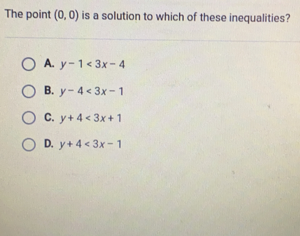 The point 0,0 is a solution to which of these inequalities? A. y-1<3x-4 B. y-4<3x-1 C. y+4<3x+1 D. y+4<3x-1