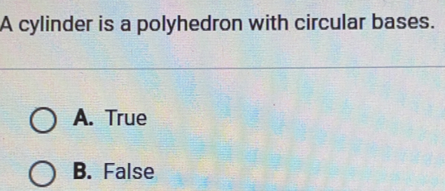 A cylinder is a polyhedron with circular bases. A. True B. False