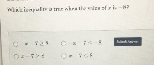 Which inequality is true when the value of x is −8? -x-7 ≥ q 8 -x-7 ≤ -8 Submit Answer x-7 ≥ q 8 x-7 ≤ 8