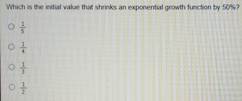 Which is the initial value that shrinks an exponential growth function by 50%? 1/5 1/4 1/3 1/2