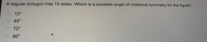 A regular polygon has 15 sides. Which is a possible angle of rotational symmetry for the figure? 12 ° 45 ° 72 ° 90 °