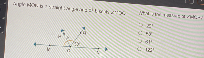 Angle MON is a straight angle and vector OP bisects angle MOQ. What is the measure of angle MOP 29 ° 58 ° 61 ° 122 °