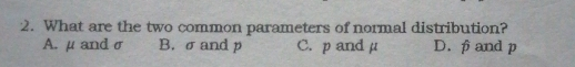 2. What are the two common parameters of normal distribution? A.μando B.σand p C.pandμ D. βand p