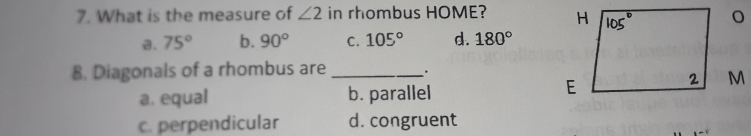 7. What is the measure of angle 2 in rhombus HOME? a. 75 ° b. 90 ° C. 105 ° d. 180 ° 8. Diagonals of a rhombus are 、. a. equal b. parallel M c. perpendicular d. congruent