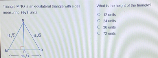 Triangle MNO is an equilateral triangle with sides What is the height of the triangle? measuring 16 square root of 3 units. 12 units 24 units 36 units 72 units < -- 16 square root of 3 --