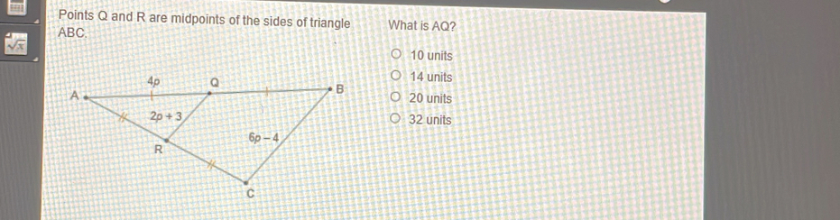 Points Q and R are midpoints of the sides of triangle What is AQ? ABC. 10 units 14 units 20 units 32 units