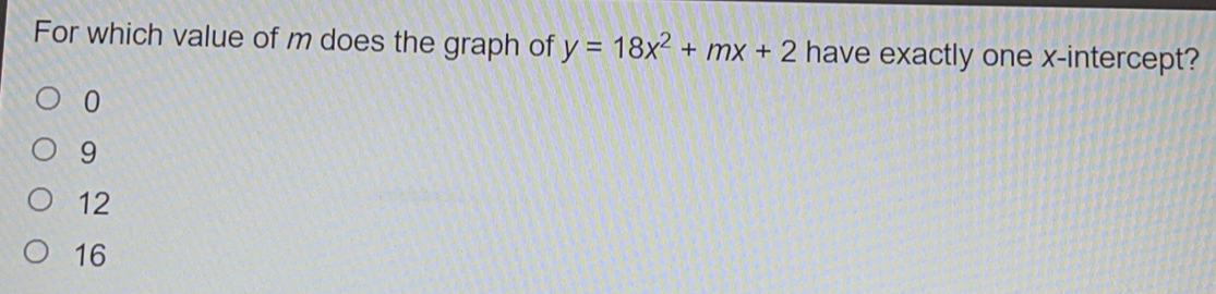 For which value of m does the graph of y=18x2+mx+2 have exactly one x-intercept? 0 9 12 16