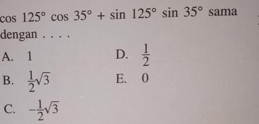 cos 125 ° cos 35 ° +sin 125 ° sin 35 ° sin a dengan . . . . A.1 D. 1/2 B. 1/2 square root of 3 E.0 C. - 1/2 square root of 3