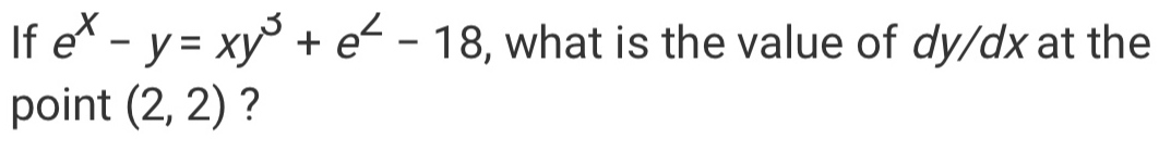 If ex-y=xy3+e2-18 , what is the value of dy/dx at the point 2,2