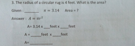 3. The radius of a circular rug is 4 feet. What is the area? Given : π =3.14 Area= Answer : A= π r2 A=3.14 x feet x feet A=- feet x feet A=---