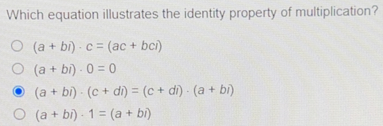 Which equation illustrates the identity property of multiplication? a+bi . c=ac+bci a+bi . 0=0 a+bi . c+di=c+di . a+bi a+bi . 1=a+bi