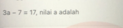 3a-7=17 , nilai a adalah