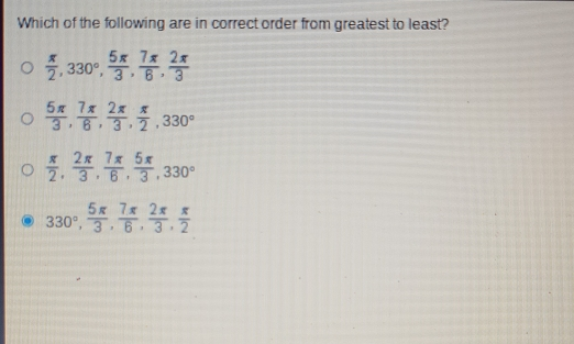 Which of the following are in correct order from greatest to least? 。 frac π 2 330 ° frac 5 π 3 frac 7 π 6 frac 2 π 3 。 frac 5 π 3 frac 7 π 6 frac 2 π 3 frac π 2 330 ° 。 frac π 2 frac 2 π 3 frac 7 π 6 frac 5 π 3 330 ° 330 ° frac 5 π 3 frac 7 π 6 frac 2 π 3 frac π 2