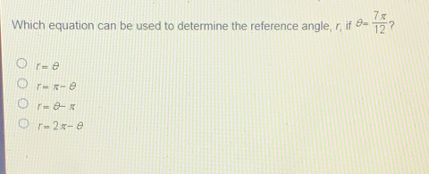 Which equation can be used to determine the reference angle, r, if θ =frac 7 π 12 ? r= θ r= π - θ r=- π r=2 π - θ
