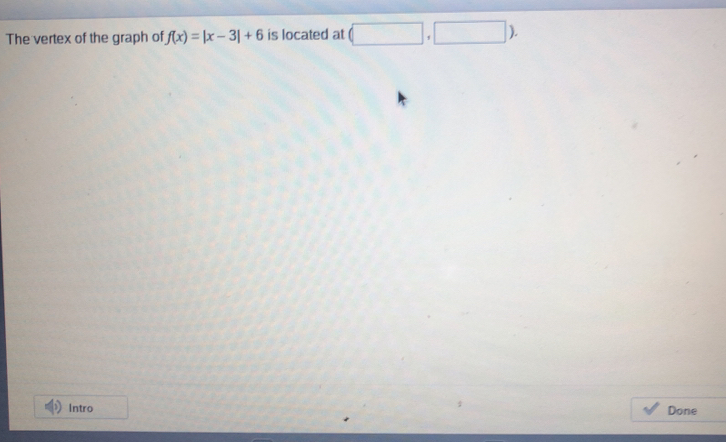 The vertex of the graph of fx=|x-3|+6 is located at , Intro Done