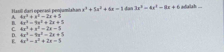 Hasil dari operasi penjumlahan x3+5x2+6x-1 dan 3x3-4x2-8x+6 adalah ... A. 4x3+x2-2x+5 B. 4x3-9x2+2x+5 C. 4x3+x2-2x-5 D. 4x3-9x2-2x+5 E. 4x3-x2+2x-5