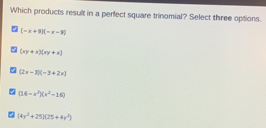 Which products result in a perfect square trinomial? Select three options. -x+9-x-9 xy+xxy+x 2x-3-3+2x 16-x2x2-16 4y2+2525+4y2