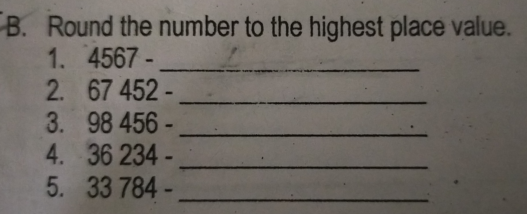 B. Round the number to the highest place value. 1. 4567 angle B _ 2. 67452- _ 3. 98456- _ 4. 36234- _ 5. 33784- _